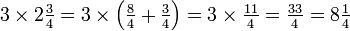 \textstyle{3 \times 2{3 \over 4} = 3 \times \left ({{8 \over 4} + {3 \over 4}} \right ) = 3 \times {11 \over 4} = {33 \over 4} = 8{1 \over 4}}\,\!