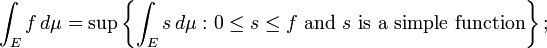 \int_E f \, d\mu = \sup\left\{\int_E s \, d\mu\, \colon 0 \leq s\leq f\text{ and } s\text{ is a simple function}\right\};