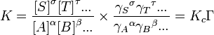 K=\frac{{[S]} ^\sigma {[T]}^\tau ... } {{[A]}^\alpha {[B]}^\beta ...}
\times \frac{{\gamma_S} ^\sigma {\gamma_T}^\tau ... } {{\gamma_A}^\alpha {\gamma_B}^\beta ...} = K_c \Gamma