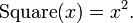 \operatorname{Square}(x) = x^2 . \,\!