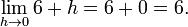 \lim_{h\to 0} 6 + h = 6 + 0 = 6. 