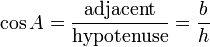 \cos A = \frac {\textrm{adjacent}} {\textrm{hypotenuse}} = \frac {b} {h}