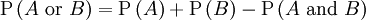 \mathrm{P}\left(A \hbox{ or } B\right)=\mathrm{P}\left(A\right)+\mathrm{P}\left(B\right)-\mathrm{P}\left(A \mbox{ and } B\right)