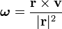 \boldsymbol\omega=\frac{\mathbf{r}\times\mathbf{v}}{|\mathrm{\mathbf{r}}|^2}