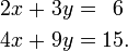 \begin{alignat}{5}
2x &&\; + \;&& 3y &&\; = \;&& 6 & \\
4x &&\; + \;&& 9y &&\; = \;&& 15&.
\end{alignat}