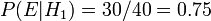 P(E|H_1) = 30/40 = 0.75