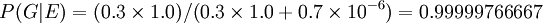 P(G | E) = (0.3 \times 1.0) /(0.3 \times 1.0 + 0.7 \times 10^{-6}) = 0.99999766667