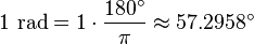 1 \mbox{ rad} = 1 \cdot \frac {180^\circ} {\pi} \approx 57.2958^\circ 