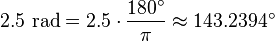 2.5 \mbox{ rad} = 2.5 \cdot \frac {180^\circ} {\pi} \approx 143.2394^\circ 