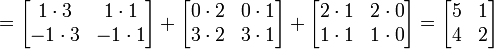 
=
\begin{bmatrix} 1 \cdot 3 & 1 \cdot 1 \\ -1 \cdot 3 & -1 \cdot 1 \end{bmatrix}+
\begin{bmatrix} 0 \cdot 2 & 0 \cdot 1 \\ 3 \cdot 2 & 3 \cdot 1 \end{bmatrix}+
\begin{bmatrix} 2 \cdot 1 & 2 \cdot 0 \\ 1 \cdot 1 & 1 \cdot 0 \end{bmatrix}
= \begin{bmatrix} 5 & 1 \\ 4 & 2 \end{bmatrix}
