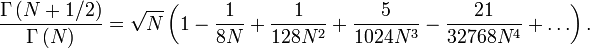 \frac{\Gamma\left(N+1/2\right)}{\Gamma\left(N
\right)}=\sqrt{N}\left(1-\frac{1}{8N}+
\frac{1}{128N^2}+\frac{5}{1024N^3}-\frac{21}{32768N^4}+\ldots\right).