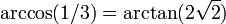 \arccos(1/3) = \arctan(2\sqrt{2}) \,