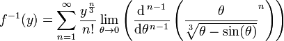  f^{-1}(y) =
\displaystyle \sum_{n=1}^{\infty}
 {\frac{y^{\frac{n}{3}}}{n!}} \lim_{ \theta \to 0} \left(
 \frac{\mathrm{d}^{\,n-1}}{\mathrm{d} \theta^{\,n-1}} \left(
 \frac{ \theta }{ \sqrt[3]{ \theta - \sin( \theta )} } ^n \right)
\right)
