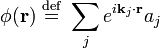 \phi(\mathbf{r}) \ \stackrel{\mathrm{def}}{=}\   \sum_{j} e^{i\mathbf{k}_j\cdot \mathbf{r}} a_{j} 