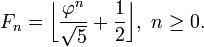 F_n=\bigg\lfloor\frac{\varphi^n}{\sqrt 5} + \frac{1}{2}\bigg\rfloor,\ n \geq 0.