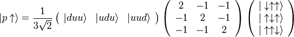 \vert p\uparrow \rangle = \frac 1{3\sqrt 2}\left(\begin{array}{ccc} \vert duu\rangle & \vert udu\rangle & \vert uud\rangle \end{array}\right) \left(\begin{array}{ccc} 2 & -1 & -1\\ -1 & 2 & -1\\ -1 & -1 & 2 \end{array}\right) \left(\begin{array}{c} \vert\downarrow\uparrow\uparrow\rangle\\ \vert\uparrow\downarrow\uparrow\rangle\\ \vert\uparrow\uparrow\downarrow\rangle \end{array}\right)