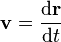 \mathbf{v} = {\mathrm{d}\mathbf{r} \over \mathrm{d}t}\,\!