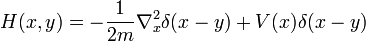 
H(x,y) = - {1\over 2m} \nabla_x^2 \delta(x-y) + V(x) \delta(x-y)
\,