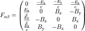 F_{\alpha \beta} = \left( \begin{matrix}
0 &  \frac{-E_\mathrm{x}}{c} &  \frac{-E_\mathrm{y}}{c} &  \frac{-E_\mathrm{z}}{c} \\
\frac{E_\mathrm{x}}{c} & 0 & B_\mathrm{z} & -B_\mathrm{y} \\
\frac{E_\mathrm{y}}{c}  & -B_\mathrm{z} & 0 & B_\mathrm{x} \\
\frac{E_\mathrm{z}}{c} & B_\mathrm{y} & -B_\mathrm{x} & 0
\end{matrix} \right)