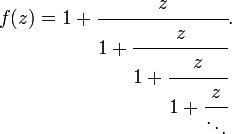 
f(z) = 1 + \cfrac{z}{1 + \cfrac{z}{1 + \cfrac{z}{1 + \cfrac{z}{\ddots}}}}.\,
